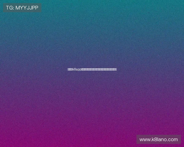 经典版k8app下载最新版本，稳定安全的企业级管理解决方案推荐